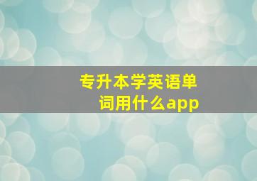 专升本学英语单词用什么app