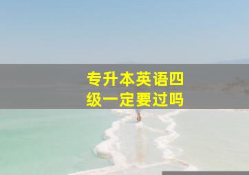 专升本英语四级一定要过吗