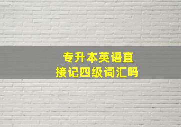 专升本英语直接记四级词汇吗