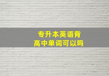 专升本英语背高中单词可以吗