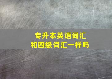 专升本英语词汇和四级词汇一样吗