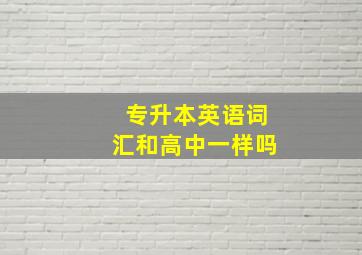 专升本英语词汇和高中一样吗