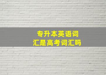 专升本英语词汇是高考词汇吗