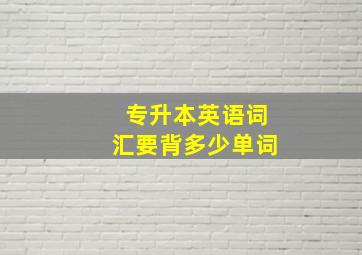 专升本英语词汇要背多少单词