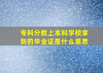 专科分数上本科学校拿到的毕业证是什么意思