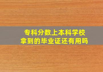 专科分数上本科学校拿到的毕业证还有用吗