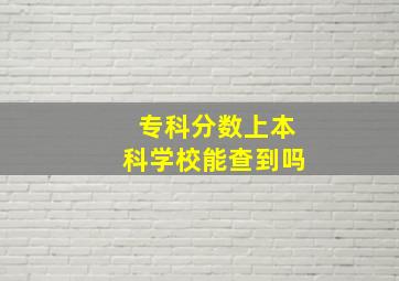 专科分数上本科学校能查到吗