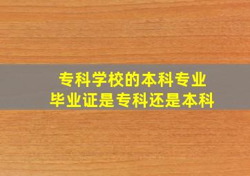 专科学校的本科专业毕业证是专科还是本科