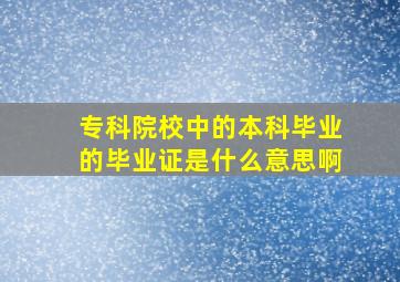 专科院校中的本科毕业的毕业证是什么意思啊