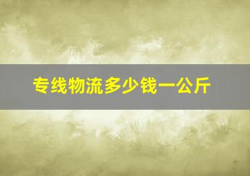 专线物流多少钱一公斤