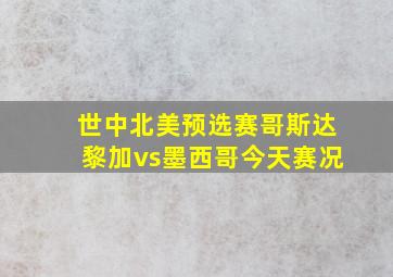 世中北美预选赛哥斯达黎加vs墨西哥今天赛况