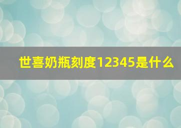 世喜奶瓶刻度12345是什么