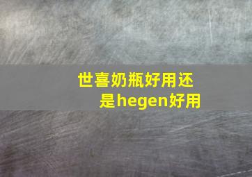 世喜奶瓶好用还是hegen好用