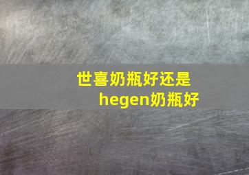 世喜奶瓶好还是hegen奶瓶好