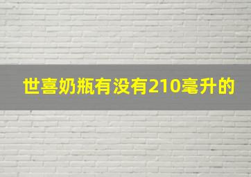 世喜奶瓶有没有210毫升的