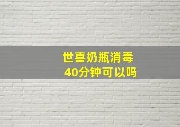 世喜奶瓶消毒40分钟可以吗