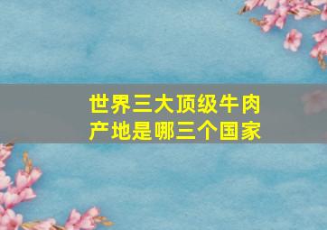 世界三大顶级牛肉产地是哪三个国家