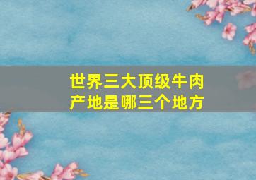 世界三大顶级牛肉产地是哪三个地方