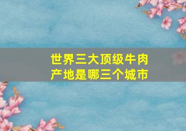 世界三大顶级牛肉产地是哪三个城市