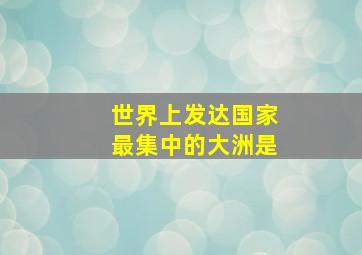 世界上发达国家最集中的大洲是