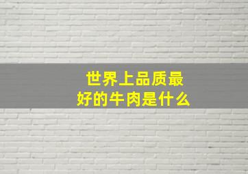 世界上品质最好的牛肉是什么