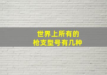 世界上所有的枪支型号有几种