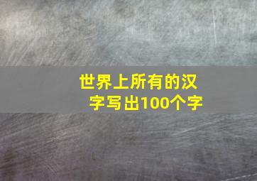 世界上所有的汉字写出100个字