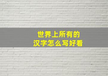 世界上所有的汉字怎么写好看