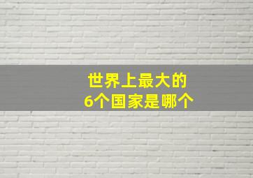 世界上最大的6个国家是哪个