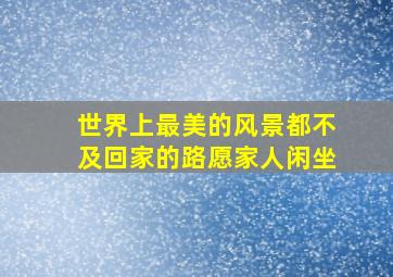 世界上最美的风景都不及回家的路愿家人闲坐