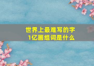 世界上最难写的字1亿画组词是什么