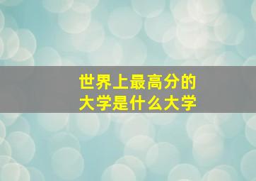 世界上最高分的大学是什么大学