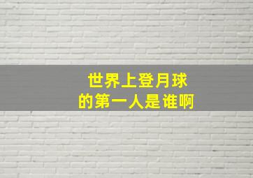 世界上登月球的第一人是谁啊