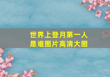 世界上登月第一人是谁图片高清大图