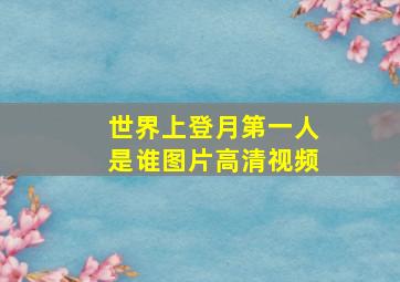 世界上登月第一人是谁图片高清视频