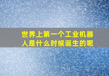 世界上第一个工业机器人是什么时候诞生的呢