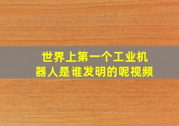 世界上第一个工业机器人是谁发明的呢视频