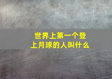 世界上第一个登上月球的人叫什么