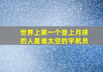 世界上第一个登上月球的人是谁太空的宇航员