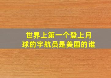 世界上第一个登上月球的宇航员是美国的谁