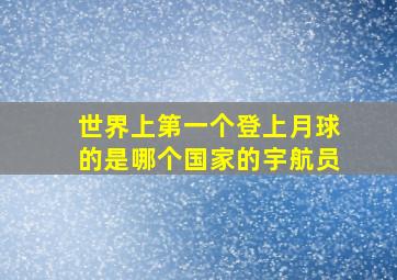 世界上第一个登上月球的是哪个国家的宇航员