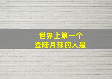 世界上第一个登陆月球的人是