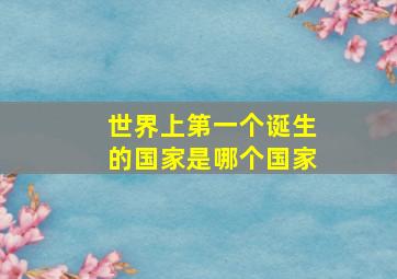 世界上第一个诞生的国家是哪个国家