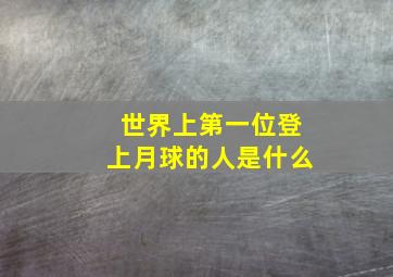 世界上第一位登上月球的人是什么