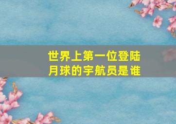 世界上第一位登陆月球的宇航员是谁