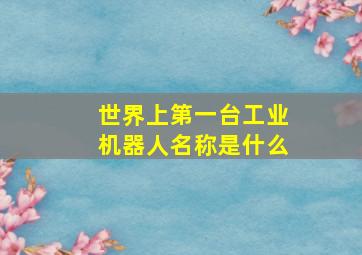 世界上第一台工业机器人名称是什么