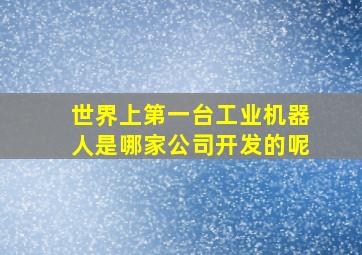 世界上第一台工业机器人是哪家公司开发的呢