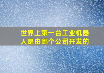 世界上第一台工业机器人是由哪个公司开发的