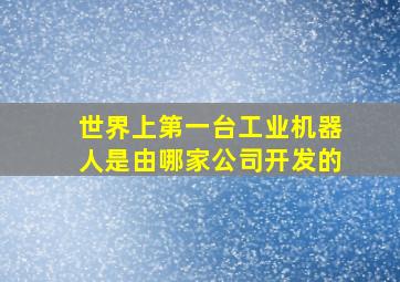 世界上第一台工业机器人是由哪家公司开发的