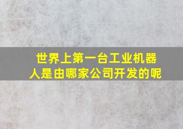 世界上第一台工业机器人是由哪家公司开发的呢